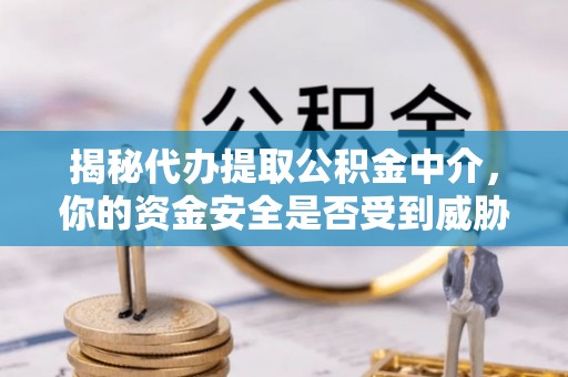 古镇揭秘代办提取公积金中介，你的资金安全是否受到威胁？
