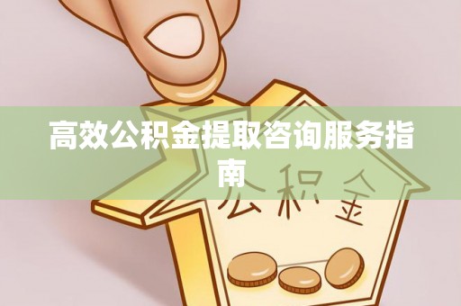 古镇高效公积金提取咨询服务指南