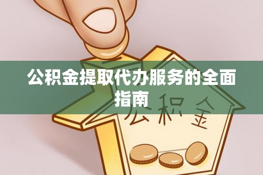 古镇公积金提取代办服务的全面指南