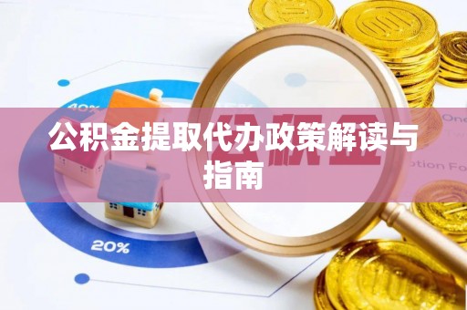 古镇公积金提取代办政策解读与指南