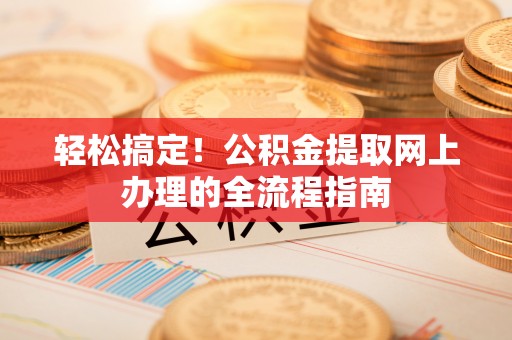 古镇轻松搞定！公积金提取网上办理的全流程指南