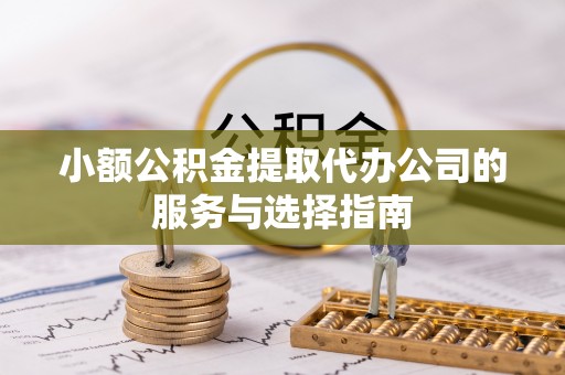 古镇小额公积金提取代办公司的服务与选择指南