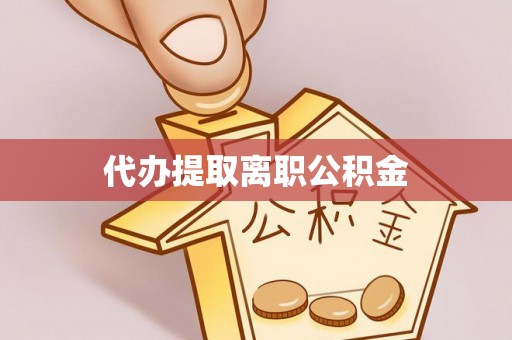 古镇代办提取离职公积金