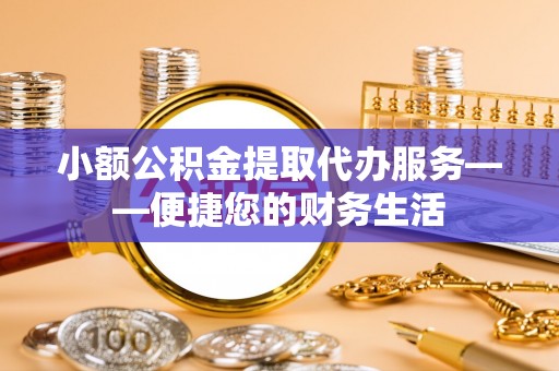 古镇小额公积金提取代办服务——便捷您的财务生活