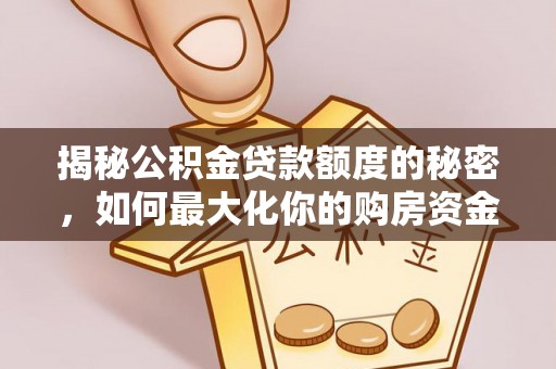 古镇揭秘公积金贷款额度的秘密，如何最大化你的购房资金