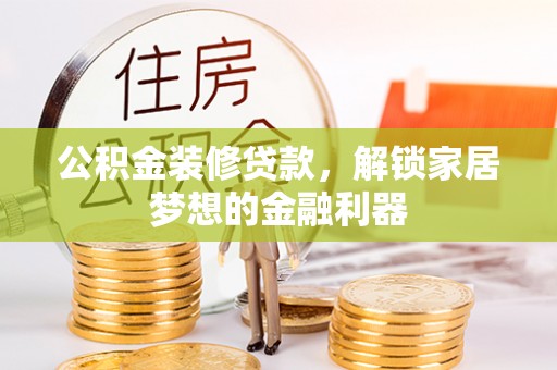 古镇公积金装修贷款，解锁家居梦想的金融利器