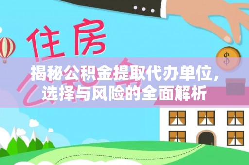 古镇揭秘公积金提取代办单位，选择与风险的全面解析