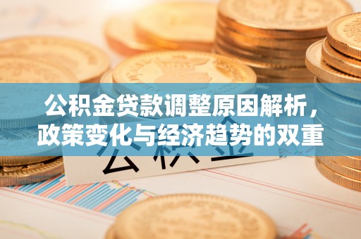 古镇公积金贷款调整原因解析，政策变化与经济趋势的双重影响