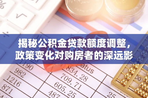 古镇揭秘公积金贷款额度调整，政策变化对购房者的深远影响