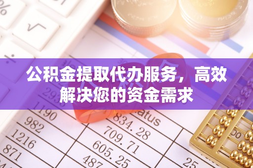 古镇公积金提取代办服务，高效解决您的资金需求