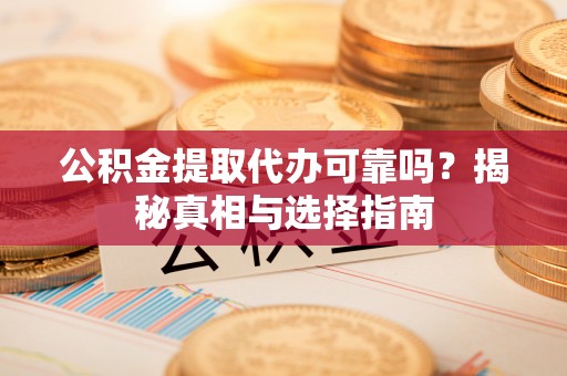 古镇公积金提取代办可靠吗？揭秘真相与选择指南