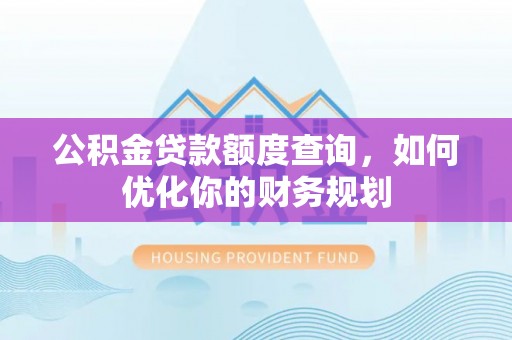 古镇公积金贷款额度查询，如何优化你的财务规划