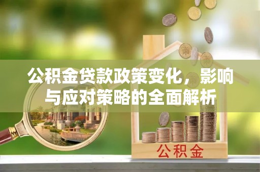 古镇公积金贷款政策变化，影响与应对策略的全面解析