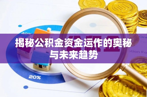 古镇揭秘公积金资金运作的奥秘与未来趋势