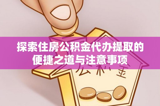 古镇探索住房公积金代办提取的便捷之道与注意事项
