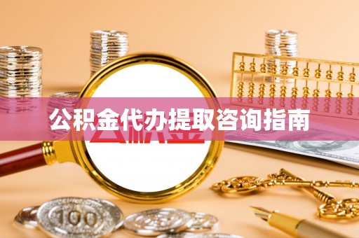 古镇公积金代办提取咨询指南