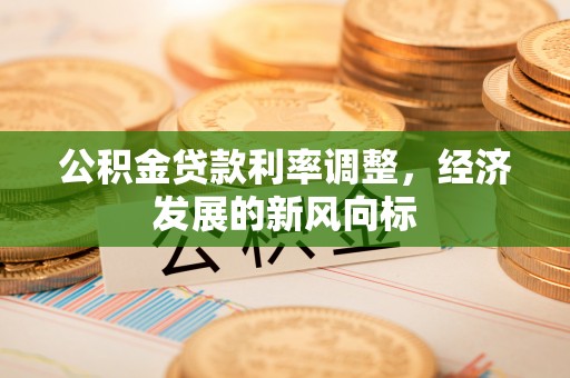 古镇公积金贷款利率调整，经济发展的新风向标