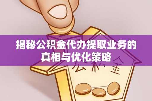 古镇揭秘公积金代办提取业务的真相与优化策略