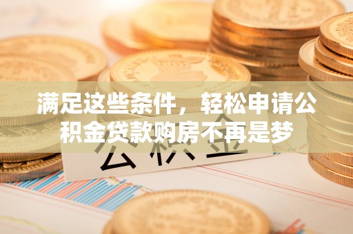古镇满足这些条件，轻松申请公积金贷款购房不再是梦