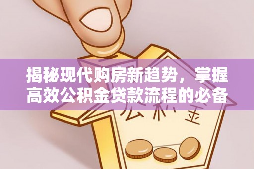 古镇揭秘现代购房新趋势，掌握高效公积金贷款流程的必备指南