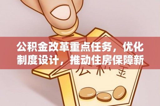 古镇公积金改革重点任务，优化制度设计，推动住房保障新发展