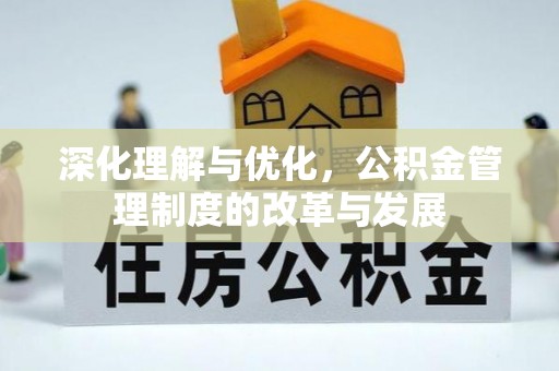 古镇深化理解与优化，公积金管理制度的改革与发展
