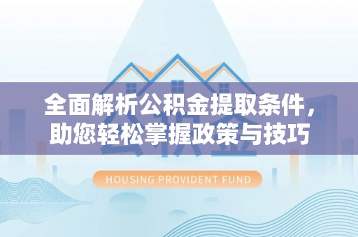 古镇全面解析公积金提取条件，助您轻松掌握政策与技巧