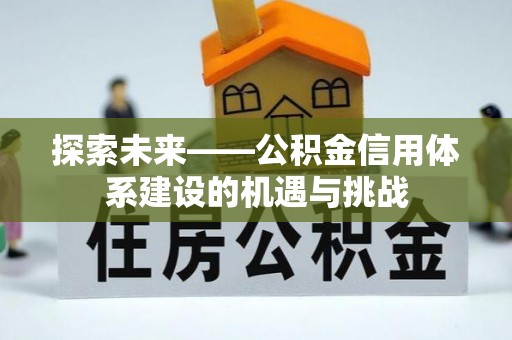 古镇探索未来——公积金信用体系建设的机遇与挑战
