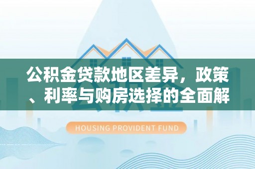 古镇公积金贷款地区差异，政策、利率与购房选择的全面解析