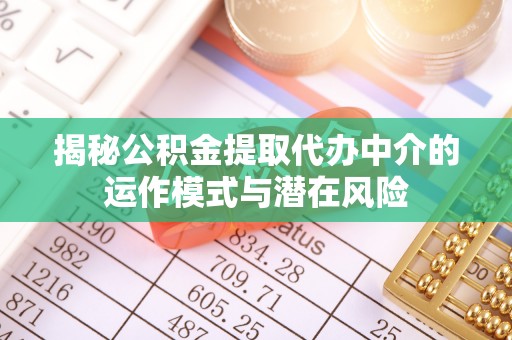 古镇揭秘公积金提取代办中介的运作模式与潜在风险