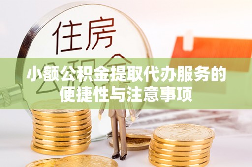古镇小额公积金提取代办服务的便捷性与注意事项