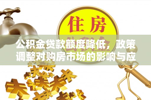 古镇公积金贷款额度降低，政策调整对购房市场的影响与应对策略