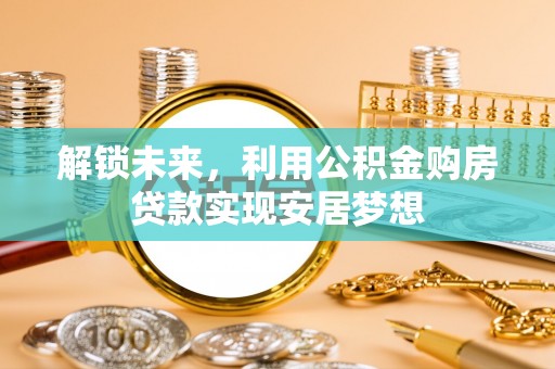 古镇解锁未来，利用公积金购房贷款实现安居梦想