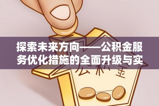 古镇探索未来方向——公积金服务优化措施的全面升级与实践