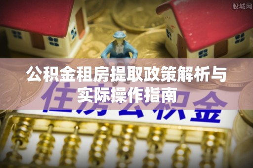 古镇公积金租房提取政策解析与实际操作指南