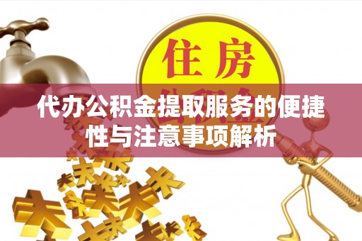 古镇代办公积金提取服务的便捷性与注意事项解析