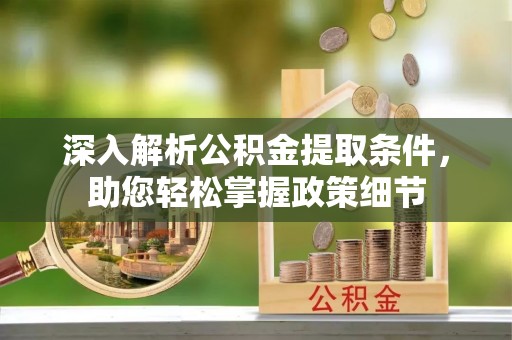 古镇深入解析公积金提取条件，助您轻松掌握政策细节