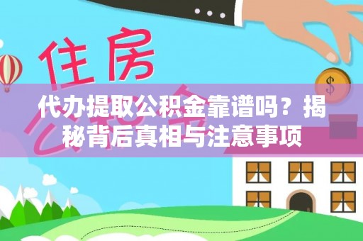 古镇代办提取公积金靠谱吗？揭秘背后真相与注意事项