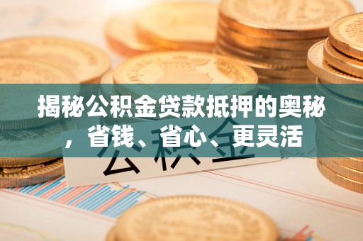 古镇揭秘公积金贷款抵押的奥秘，省钱、省心、更灵活