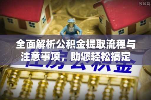 古镇全面解析公积金提取流程与注意事项，助您轻松搞定