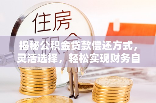 古镇揭秘公积金贷款偿还方式，灵活选择，轻松实现财务自由