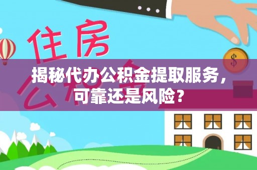 古镇揭秘代办公积金提取服务，可靠还是风险？